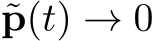  ˜p(t) → 0