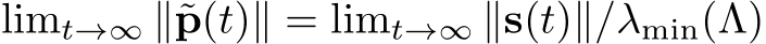 limt→∞ ∥˜p(t)∥ = limt→∞ ∥s(t)∥/λmin(Λ)