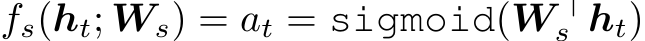 fs(ht; Ws) = at = sigmoid(W ⊤s ht)