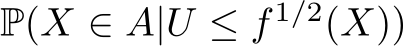  P(X ∈ A|U ≤ f 1/2(X))