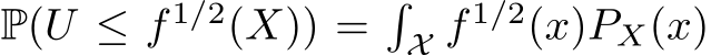  P(U ≤ f 1/2(X)) =�X f 1/2(x)PX(x)