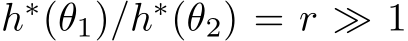 h∗(θ1)/h∗(θ2) = r ≫ 1