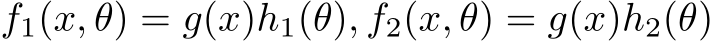  f1(x, θ) = g(x)h1(θ), f2(x, θ) = g(x)h2(θ)