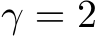  γ = 2