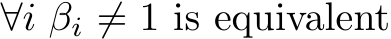  ∀i βi ̸= 1 is equivalent