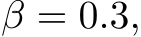  β = 0.3,