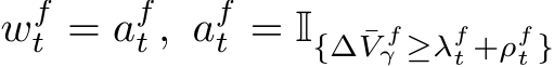 wft = aft , aft = I{∆ ¯V fγ ≥λft +ρft }