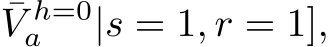 V h=0a |s = 1, r = 1],