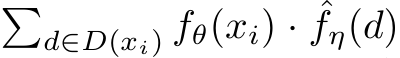 �d∈D(xi) fθ(xi) · ˆfη(d)