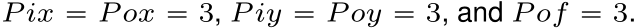  P ix “ P ox “ 3, P iy “ P oy “ 3, and P of “ 3.