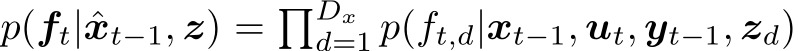  p(ft|ˆxt−1, z) = �Dxd=1 p(ft,d|xt−1, ut, yt−1, zd)