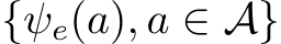  {ψe(a), a ∈ A}