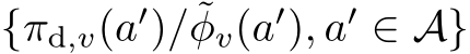  {πd,v(a′)/˜φv(a′), a′ ∈ A}