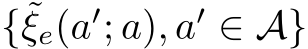  {˜ξe(a′; a), a′ ∈ A}