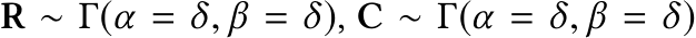  R ∼ Γ(α = δ, β = δ), C ∼ Γ(α = δ, β = δ)