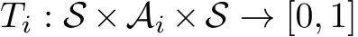  Ti : S ×Ai ×S → [0, 1]