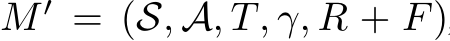  M ′ = (S, A, T, γ, R + F)