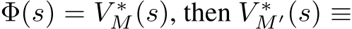  Φ(s) = V ∗M(s), then V ∗M ′(s) ≡