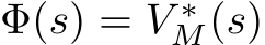  Φ(s) = V ∗M(s)