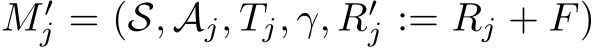 M ′j = (S, Aj, Tj, γ, R′j := Rj + F)