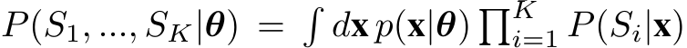 P(S1, ..., SK|θ) =�dx p(x|θ) �Ki=1 P(Si|x)