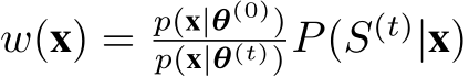  w(x) = p(x|θ(0))p(x|θ(t))P(S(t)|x)