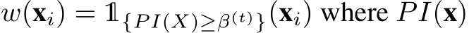  w(xi) = 1{P I(X)≥β(t)}(xi) where PI(x)