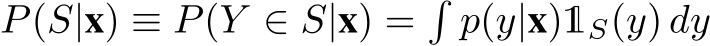 P(S|x) ≡ P(Y ∈ S|x) =�p(y|x)1S(y) dy