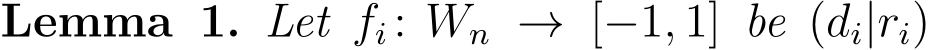 Lemma 1. Let fi : Wn → [−1, 1] be (di|ri)