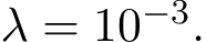  λ = 10−3.