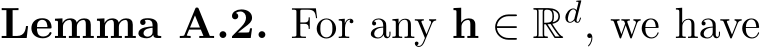 Lemma A.2. For any h ∈ Rd, we have