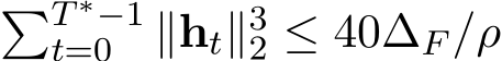 �T ∗−1t=0 ∥ht∥32 ≤ 40∆F /ρ