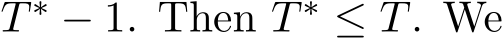  T ∗ − 1. Then T ∗ ≤ T. We