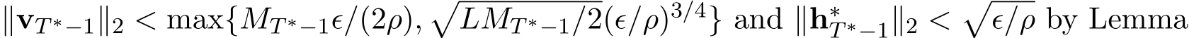  ∥vT ∗−1∥2 < max{MT ∗−1ϵ/(2ρ),�LMT ∗−1/2(ϵ/ρ)3/4} and ∥h∗T ∗−1∥2 <�ϵ/ρ by Lemma