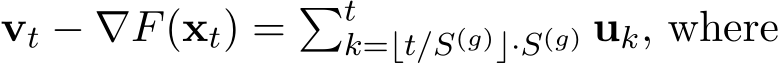  vt − ∇F(xt) = �tk=⌊t/S(g)⌋·S(g) uk, where