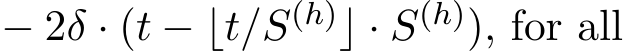  − 2δ · (t − ⌊t/S(h)⌋ · S(h)), for all