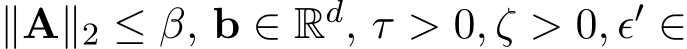  ∥A∥2 ≤ β, b ∈ Rd, τ > 0, ζ > 0, ϵ′ ∈