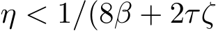  η < 1/(8β + 2τζ