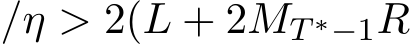 /η > 2(L + 2MT ∗−1R