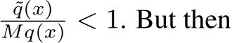 ˜q(x)Mq(x) < 1. But then