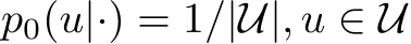  p0(u|·) = 1/|U|, u ∈ U