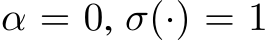  α = 0, σ(·) = 1