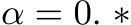  α = 0. ∗