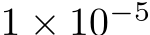  1 × 10−5