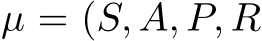  µ = (S, A, P, R