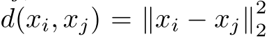  d(xi, xj) = ∥xi − xj∥22