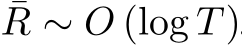 ¯R ∼ O (log T )