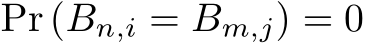  Pr (Bn,i = Bm,j) = 0