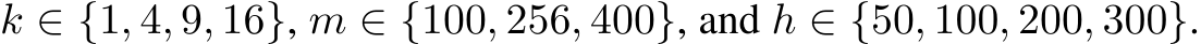  k ∈ {1, 4, 9, 16}, m ∈ {100, 256, 400}, and h ∈ {50, 100, 200, 300}.