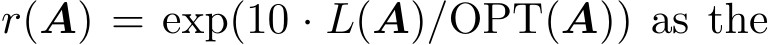  r(A) = exp(10 · L(A)/OPT(A)) as the